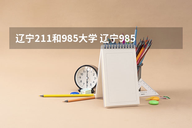辽宁211和985大学 辽宁985和211大学名单