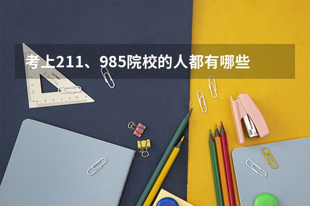 考上211、985院校的人都有哪些特点？