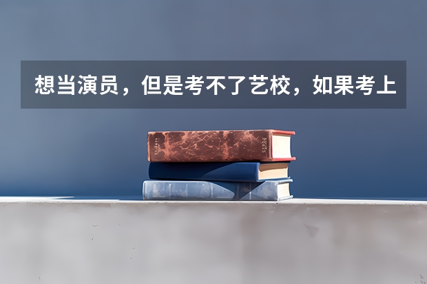 想当演员，但是考不了艺校，如果考上985，211大学毕业后有机会当演员吗(不是群众演员)？
