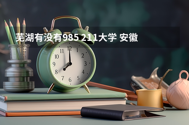 芜湖有没有985 211大学 安徽省的985和211大学名单
