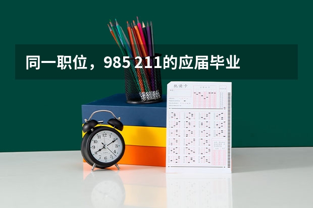 同一职位，985 211的应届毕业生和普通本科的工资是一样吗？