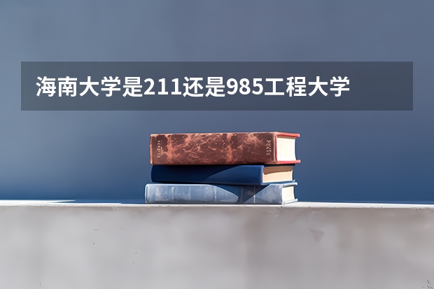 海南大学是211还是985工程大学？ 海南有几所985和211大学