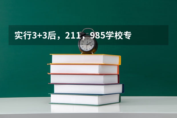 实行3+3后，211，985学校专业对选科考生有什么要求 ￼