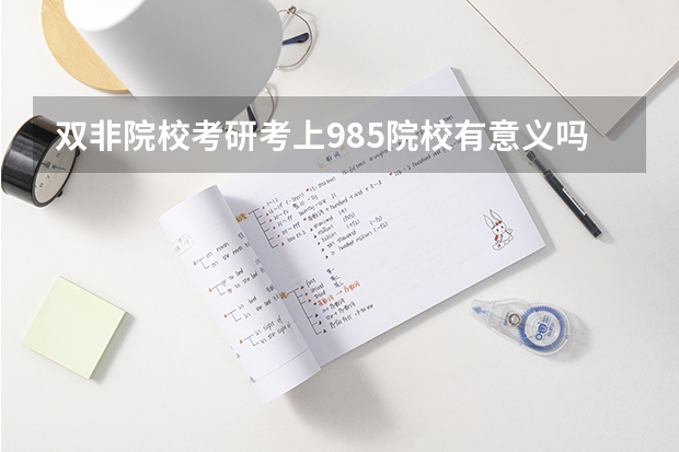 双非院校考研考上985院校有意义吗？