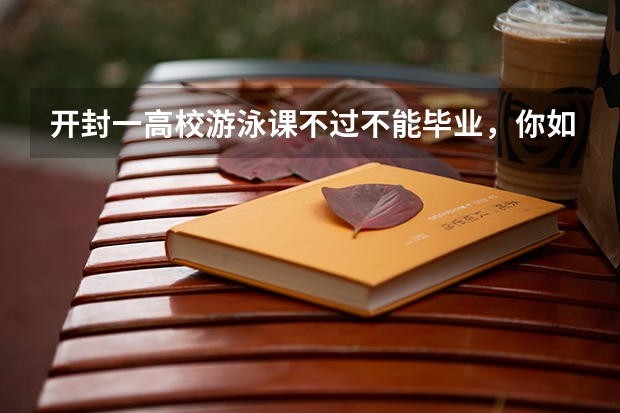 开封一高校游泳课不过不能毕业，你如何看待游泳纳入高校必修课？