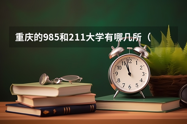重庆的985和211大学有哪几所（重庆有几所985和211院校？）