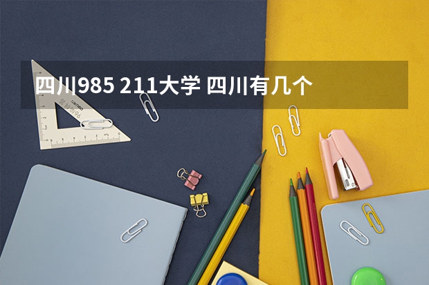 四川985 211大学 四川有几个985学校,几个211学校