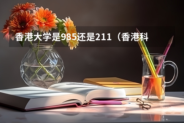 香港大学是985还是211（香港科技大学是211还是985）
