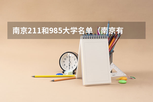 南京211和985大学名单（南京有几所211和985大学 南京211和985院校名单）