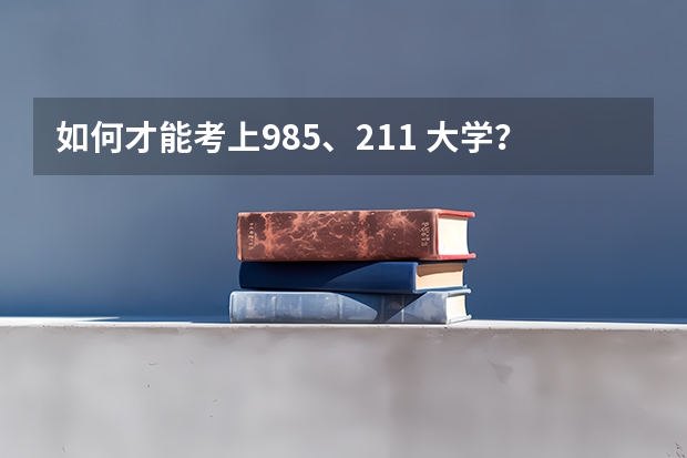如何才能考上985、211 大学？