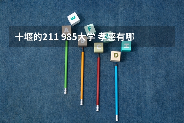 十堰的211 985大学 孝感有哪几所大学? 60分