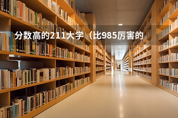 分数高的211大学（比985厉害的211大学）