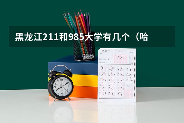 黑龙江211和985大学有几个（哈尔滨有几所大学是211和985）