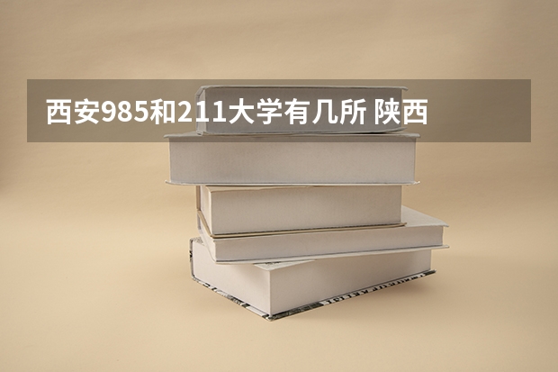 西安985和211大学有几所 陕西211和985大学有几所
