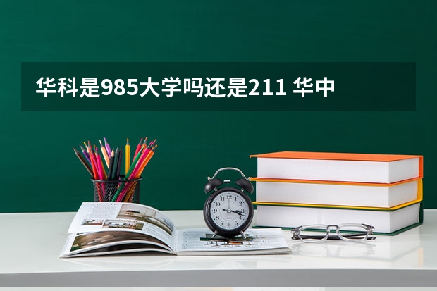 华科是985大学吗还是211 华中科技大学在985排名第几