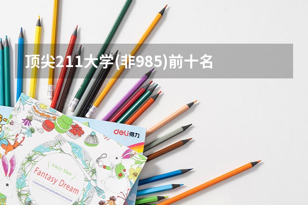 顶尖211大学(非985)前十名 211非985大学名单排名