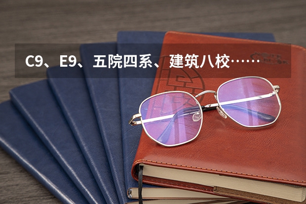 C9、E9、五院四系、建筑八校……这些大学分类都是什么?