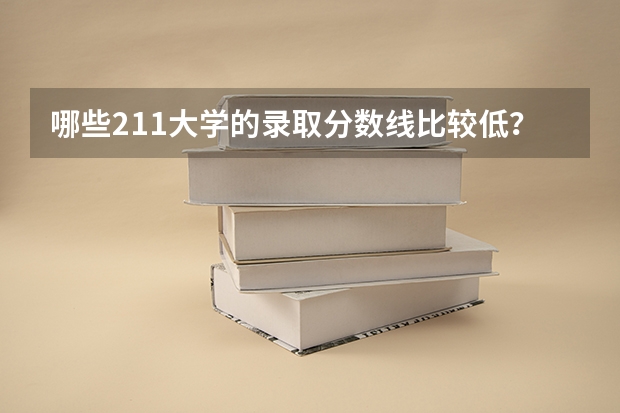 哪些211大学的录取分数线比较低？