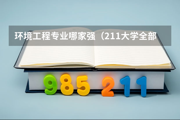 环境工程专业哪家强（211大学全部排名表）