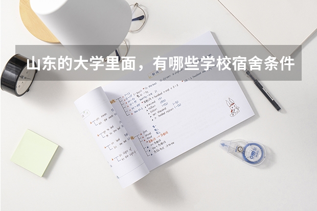 山东的大学里面，有哪些学校宿舍条件比较好？