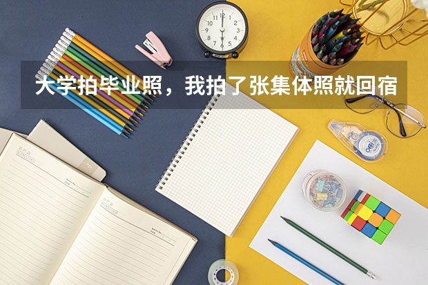 大学拍毕业照，我拍了张集体照就回宿舍，没有什么朋友，没有人主动和我拍，唉。。。。。