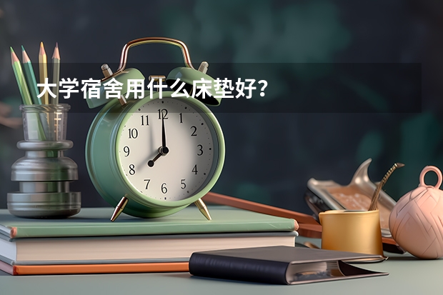 大学宿舍用什么床垫好？