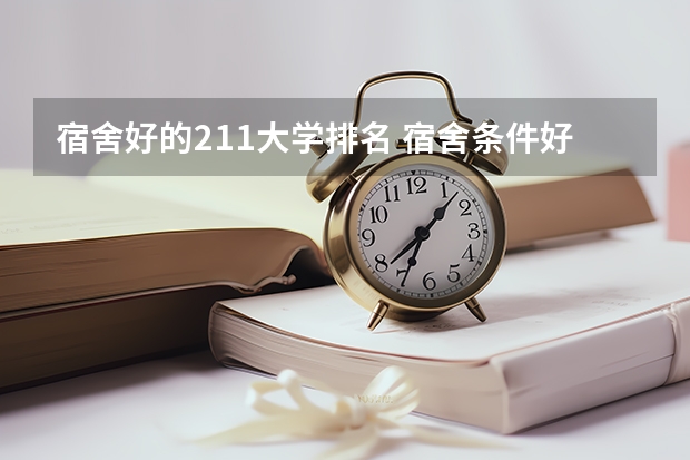 宿舍好的211大学排名 宿舍条件好的211大学
