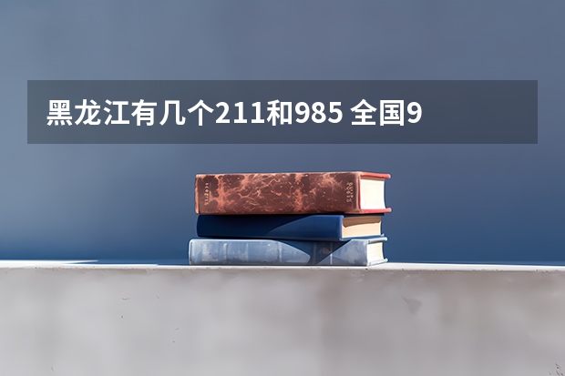 黑龙江有几个211和985 全国985和211大学名单
