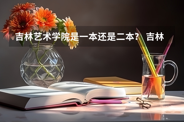 吉林艺术学院是一本还是二本？ 吉林艺术学院是一本还是二本