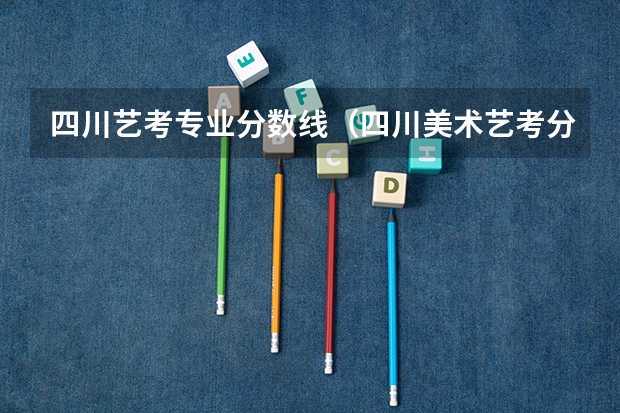 四川艺考专业分数线（四川美术艺考分数线）
