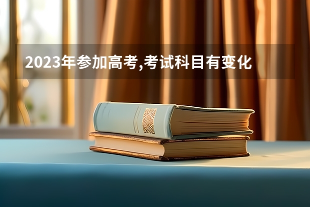 2023年参加高考,考试科目有变化吗?