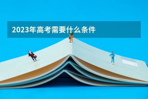 2023年高考需要什么条件