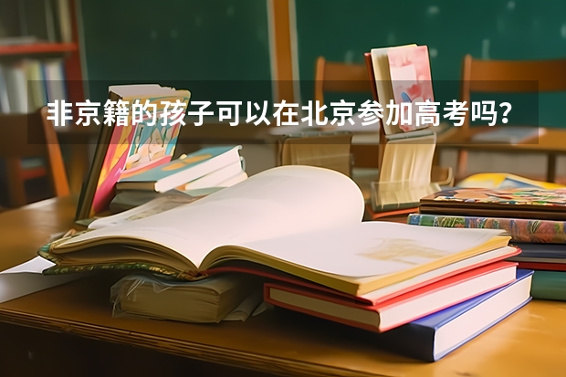 非京籍的孩子可以在北京参加高考吗？