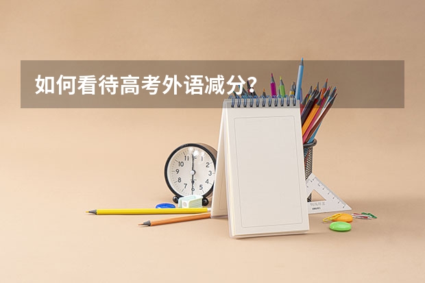 如何看待高考外语减分?