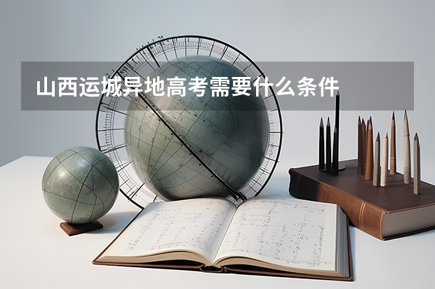 山西运城异地高考需要什么条件