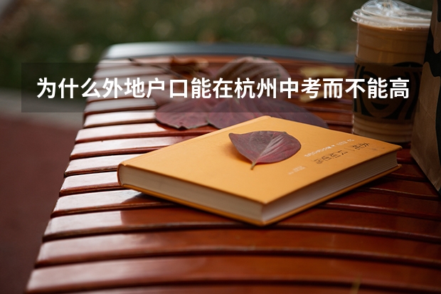 为什么外地户口能在杭州中考而不能高考？ 什么政策啊
