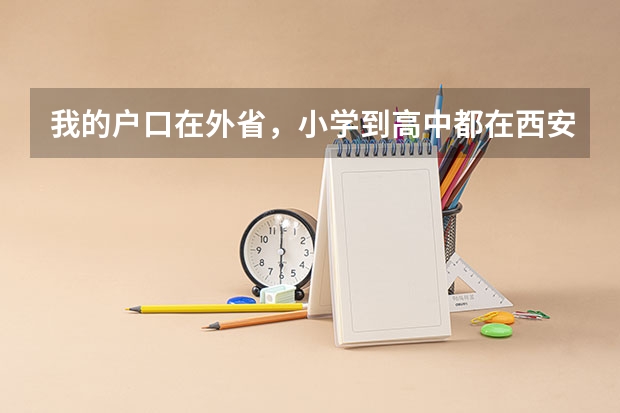 我的户口在外省,小学到高中都在西安上的,明年6月将参加高考,能在西安报考吗?需要准备些什么?