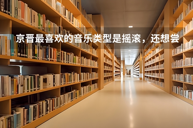 京晋最喜欢的音乐类型是摇滚，还想尝试什么风格？
