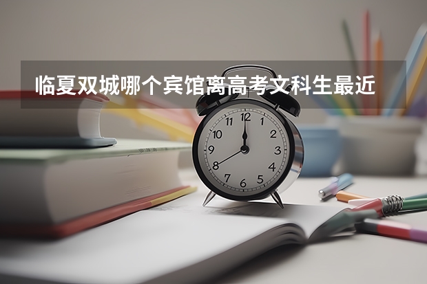 临夏双城哪个宾馆离高考文科生最近