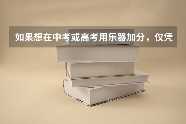 如果想在中考或高考用乐器加分，仅凭考级证书就够了吗
