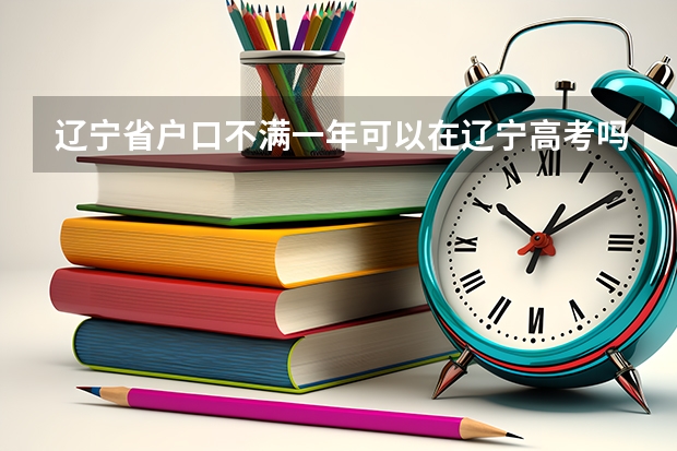 辽宁省户口不满一年可以在辽宁高考吗？