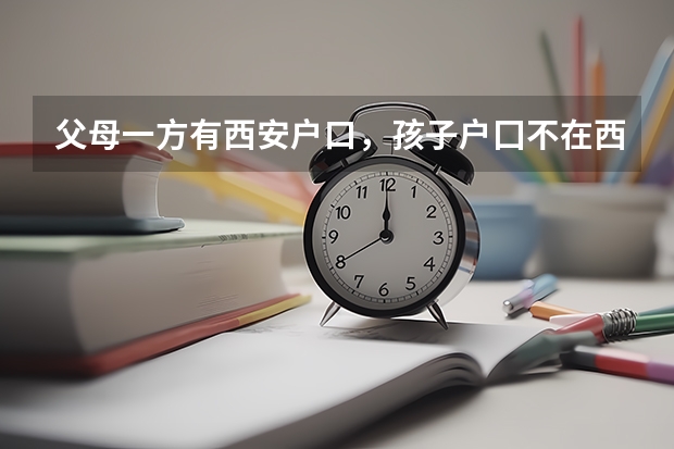 父母一方有西安户口，孩子户囗不在西安，孩子可以在西安参加高考吗？