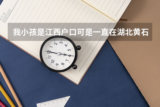 我小孩是江西户口可是一直在湖北黄石上学可以在黄石高考吗