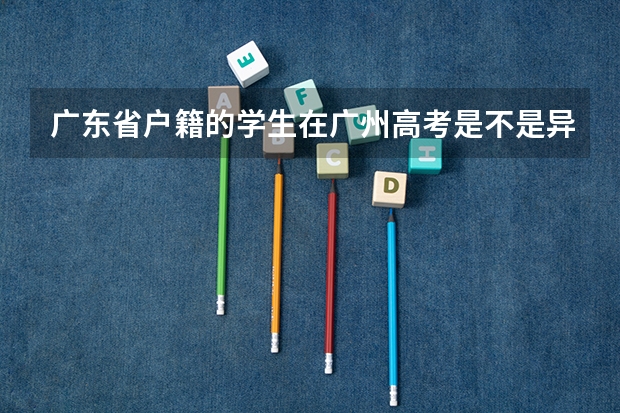 广东省户籍的学生在广州高考是不是异地考生 港籍学生在广东考大学