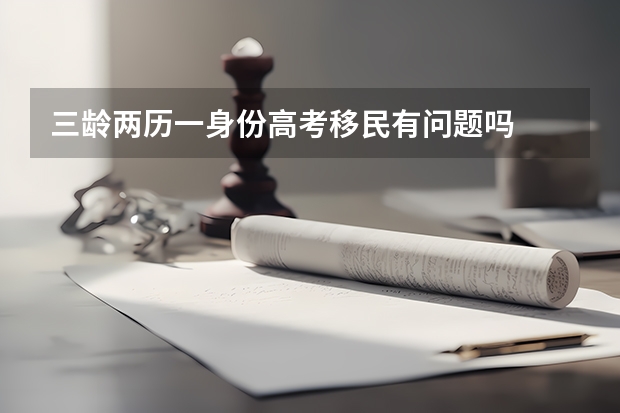 三龄两历一身份高考移民有问题吗