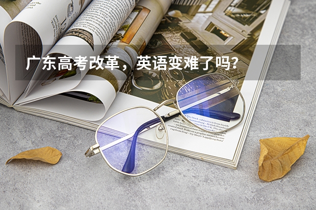 广东高考改革，英语变难了吗？