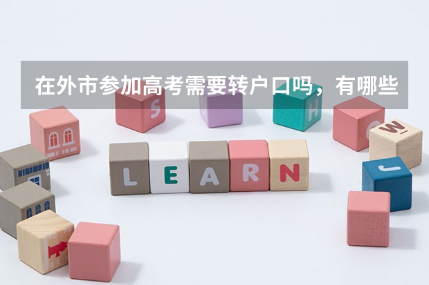 在外市参加高考需要转户口吗，有哪些条件、手续，有浆学金、助学金、助学基金、助学贷款吗。谢