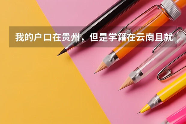 我的户口在贵州,但是学籍在云南且就读于云南,如果我要回贵州参加高考的话,应该怎么办?