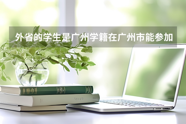 外省的学生是广州学籍在广州市能参加高考吗？