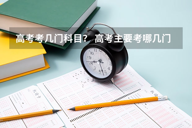 高考考几门科目？ 高考主要考哪几门科目？